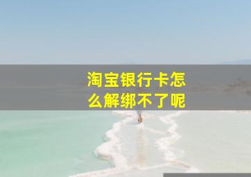 淘宝银行卡怎么解绑不了呢