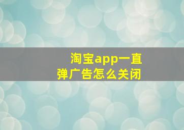 淘宝app一直弹广告怎么关闭