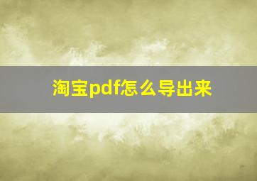 淘宝pdf怎么导出来