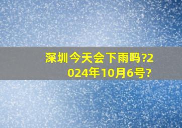 深圳今天会下雨吗?2024年10月6号?