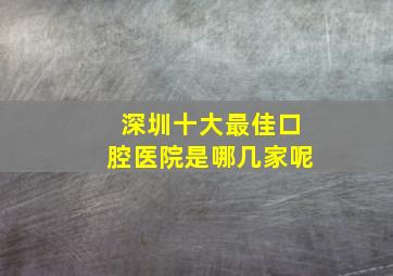 深圳十大最佳口腔医院是哪几家呢