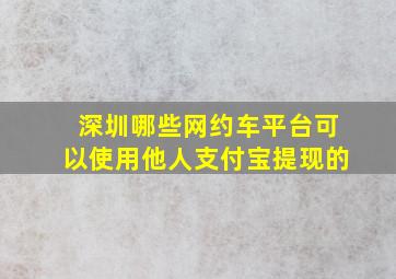 深圳哪些网约车平台可以使用他人支付宝提现的