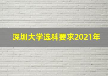 深圳大学选科要求2021年