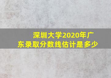 深圳大学2020年广东录取分数线估计是多少