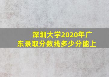 深圳大学2020年广东录取分数线多少分能上