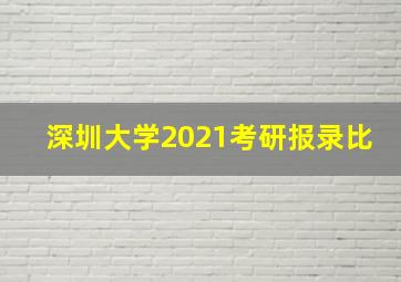 深圳大学2021考研报录比