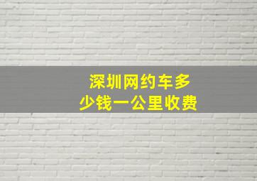 深圳网约车多少钱一公里收费