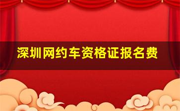 深圳网约车资格证报名费