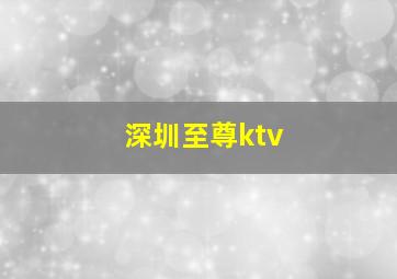 深圳至尊ktv