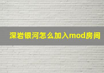 深岩银河怎么加入mod房间