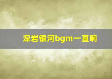 深岩银河bgm一直响