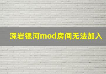 深岩银河mod房间无法加入