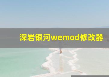 深岩银河wemod修改器