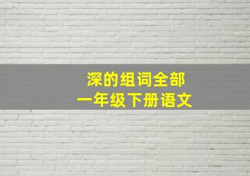 深的组词全部一年级下册语文