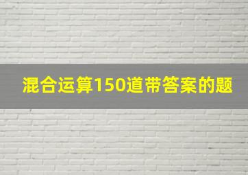 混合运算150道带答案的题