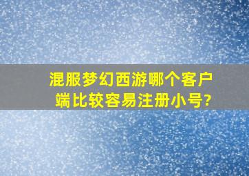 混服梦幻西游哪个客户端比较容易注册小号?