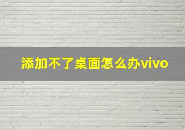 添加不了桌面怎么办vivo