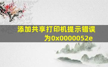 添加共享打印机提示错误为0x0000052e