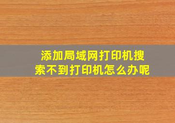 添加局域网打印机搜索不到打印机怎么办呢