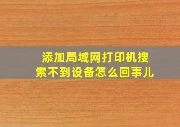 添加局域网打印机搜索不到设备怎么回事儿