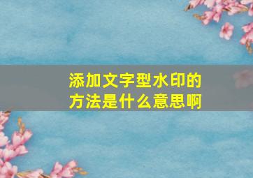 添加文字型水印的方法是什么意思啊