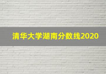 清华大学湖南分数线2020