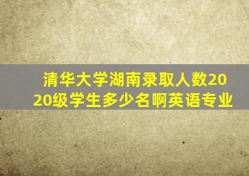 清华大学湖南录取人数2020级学生多少名啊英语专业