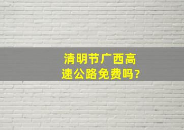 清明节广西高速公路免费吗?