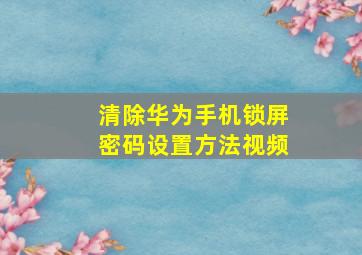 清除华为手机锁屏密码设置方法视频