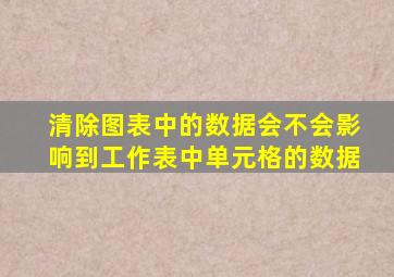 清除图表中的数据会不会影响到工作表中单元格的数据