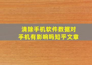 清除手机软件数据对手机有影响吗知乎文章