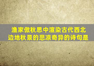 渔家傲秋思中渲染古代西北边地秋景的悲凉奇异的诗句是