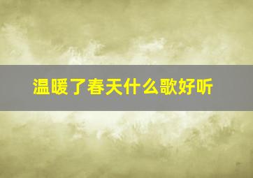 温暖了春天什么歌好听