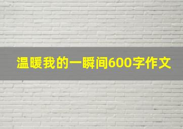 温暖我的一瞬间600字作文