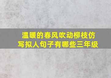 温暖的春风吹动柳枝仿写拟人句子有哪些三年级