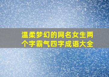 温柔梦幻的网名女生两个字霸气四字成语大全