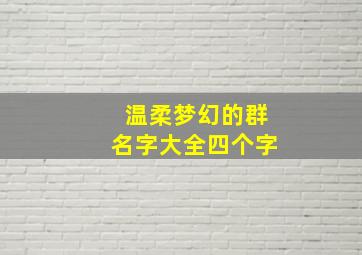 温柔梦幻的群名字大全四个字