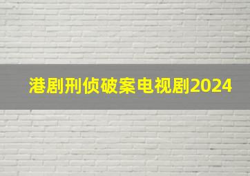 港剧刑侦破案电视剧2024