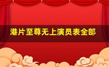 港片至尊无上演员表全部