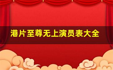 港片至尊无上演员表大全