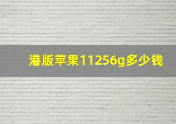 港版苹果11256g多少钱