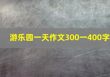 游乐园一天作文300一400字