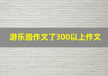 游乐园作文了300以上作文