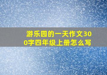 游乐园的一天作文300字四年级上册怎么写