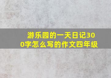 游乐园的一天日记300字怎么写的作文四年级