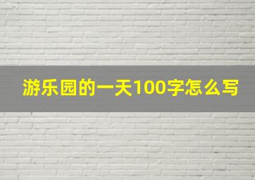 游乐园的一天100字怎么写