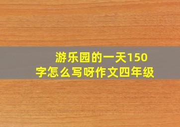 游乐园的一天150字怎么写呀作文四年级