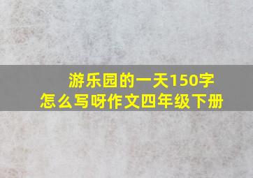 游乐园的一天150字怎么写呀作文四年级下册