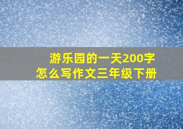 游乐园的一天200字怎么写作文三年级下册