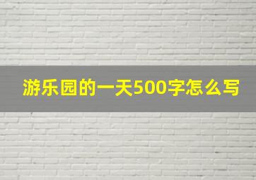 游乐园的一天500字怎么写